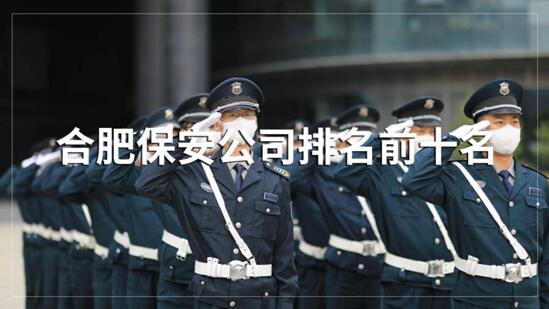 合肥保安公司排名前十的名單，目前正在招聘的有哪些？